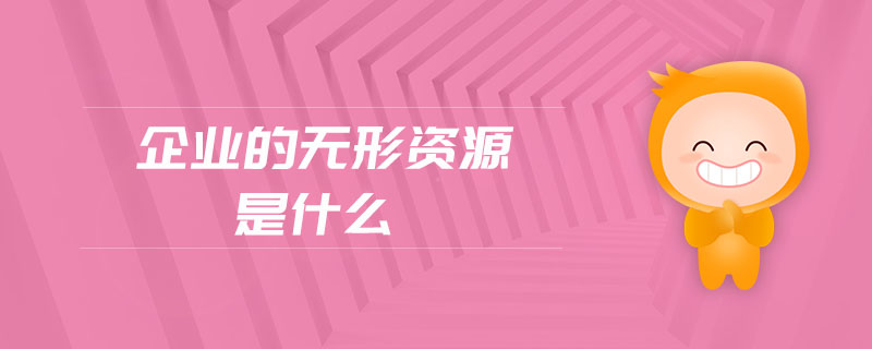 企業(yè)的無形資源是什么 企業(yè)的無形資源是什么
