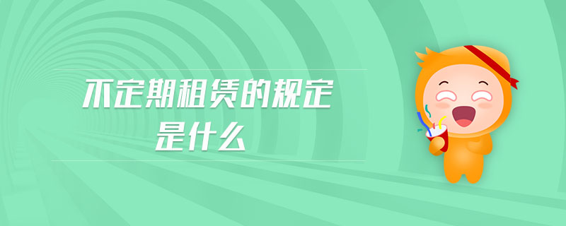 不定期租賃的規(guī)定是什么 不定期租賃的規(guī)定是什么