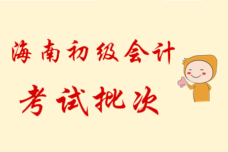 海南2020年初級會計職稱考試共設(shè)6批次，5月9日開考！