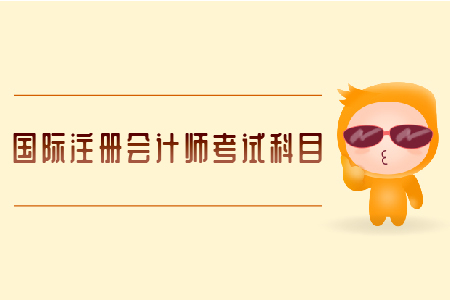 國際注冊會(huì)計(jì)師考試科目有哪些？