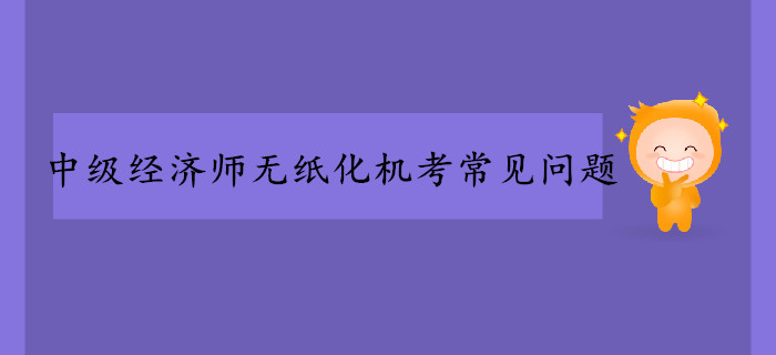 中級(jí)經(jīng)濟(jì)師無(wú)紙化機(jī)考常見(jiàn)問(wèn)題！