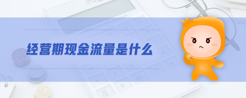 經(jīng)營(yíng)期現(xiàn)金流量是什么 經(jīng)營(yíng)期現(xiàn)金流量是什么