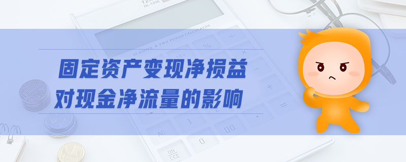 固定資產(chǎn)變現(xiàn)凈損益對現(xiàn)金凈流量的影響 固定資產(chǎn)變現(xiàn)凈損益對現(xiàn)金凈流量的影響