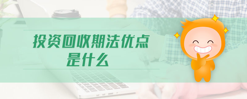 投資回收期法優(yōu)點是什么 投資回收期法優(yōu)點是什么