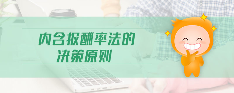 內(nèi)含報酬率法的決策原則 內(nèi)含報酬率法的決策原則