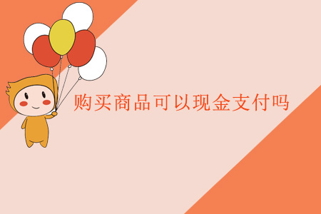 購(gòu)買商品可以現(xiàn)金支付嗎？