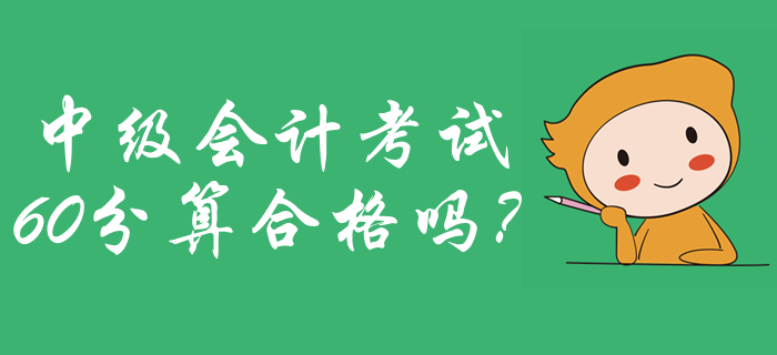 2019年中級會計成績合格標(biāo)準(zhǔn)公布了嗎？60分算合格嗎？