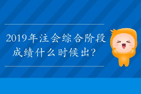 2019年注會綜合階段成績什么時候出？