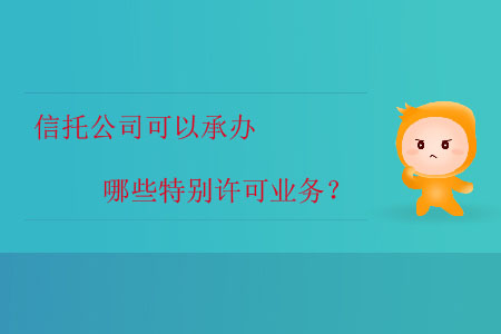 信托公司可以承辦哪些特別許可業(yè)務(wù)？