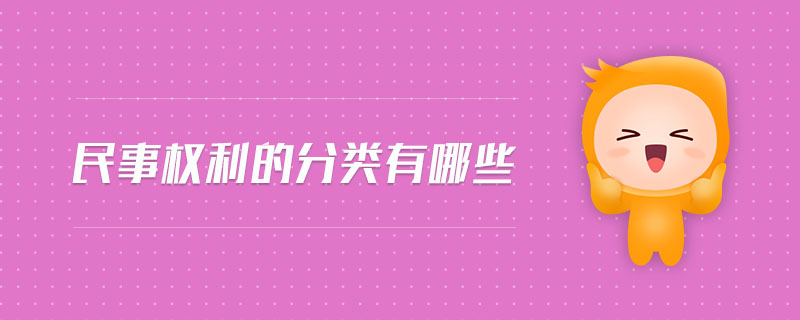民事權(quán)利的分類有哪些 民事權(quán)利的分類有哪些