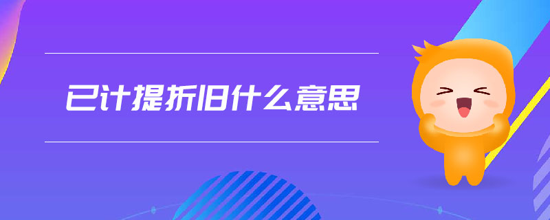已計提折舊什么意思 已計提折舊什么意思
