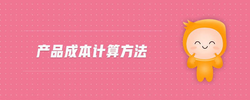 產(chǎn)品成本計(jì)算方法 產(chǎn)品成本計(jì)算方法