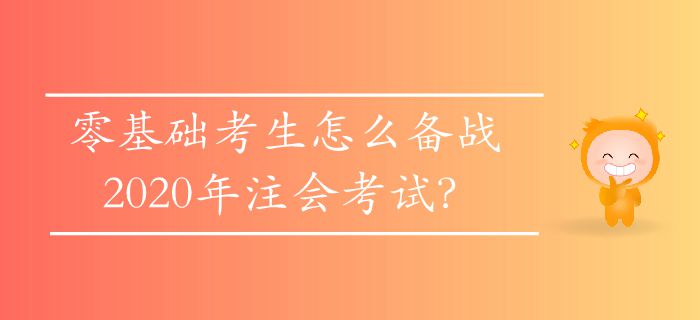 零基礎(chǔ)考生怎么備戰(zhàn)2020年注會(huì)考試？