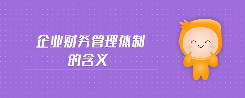 企業(yè)財(cái)務(wù)管理體制的含義 企業(yè)財(cái)務(wù)管理體制的含義