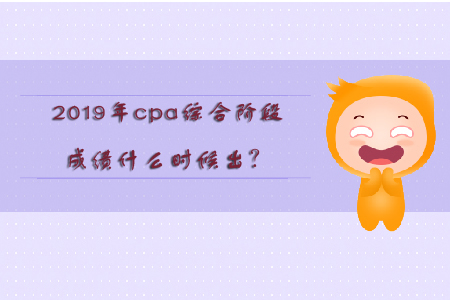 2019年cpa綜合階段成績什么時候出？