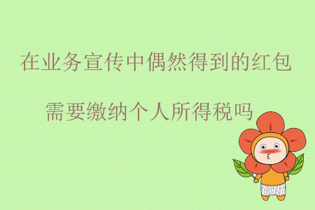 在業(yè)務(wù)宣傳中偶然得到的紅包需要繳納個人所得稅嗎？