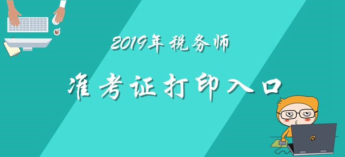 2019年稅務師準考證打印11月1日開始！各地區(qū)打印入口匯總