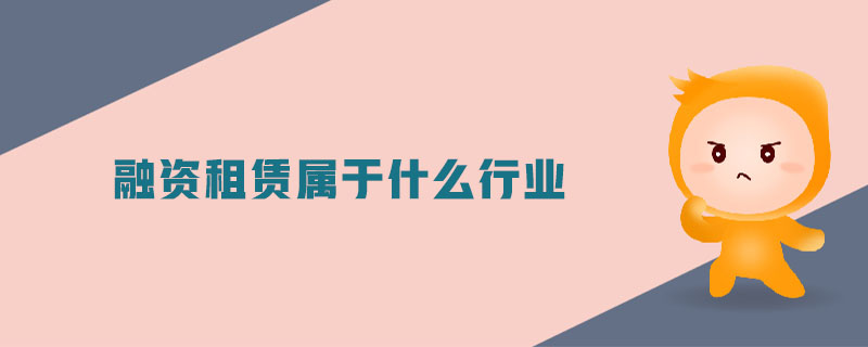 融資租賃屬于什么行業(yè) 融資租賃屬于什么行業(yè)