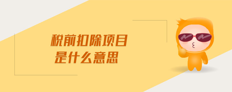 稅前扣除項(xiàng)目是什么意思