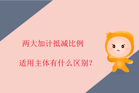 兩大加計抵減比例適用主體有什么區(qū)別？