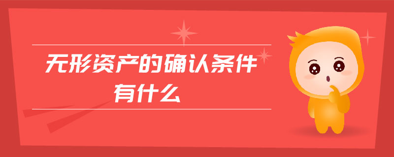 無形資產(chǎn)的確認(rèn)條件有什么