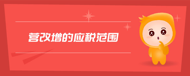 營改增的應(yīng)稅范圍