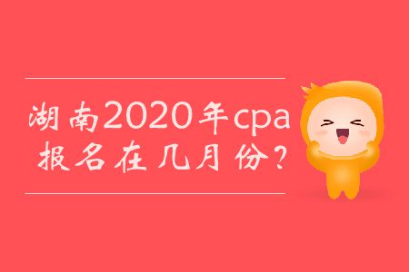湖南2020年cpa報名在幾月份？