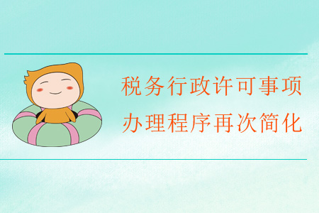 福利！稅務(wù)行政許可事項辦理程序再次簡化