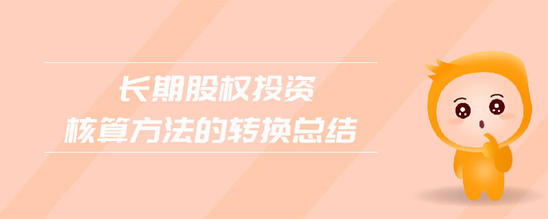 長期股權(quán)投資核算方法的轉(zhuǎn)換總結(jié)