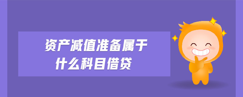 資產(chǎn)減值準(zhǔn)備屬于什么科目借貸 資產(chǎn)減值準(zhǔn)備屬于什么科目借貸