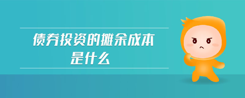 債券投資的攤余成本是什么 債券投資的攤余成本是什么