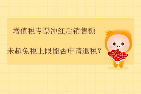 增值稅專票沖紅后，銷售額未超免稅上限能否申請(qǐng)退稅？