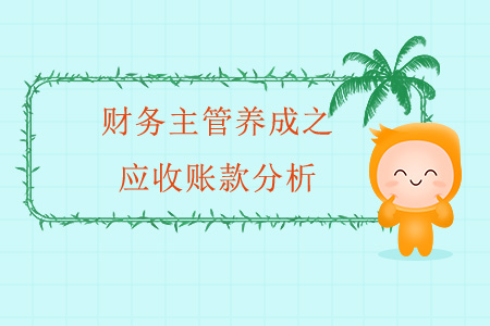 財(cái)務(wù)主管養(yǎng)成之應(yīng)收賬款分析 財(cái)務(wù)主管養(yǎng)成之應(yīng)收賬款分析