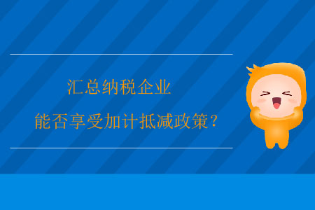匯總納稅企業(yè)能否享受加計抵減政策？