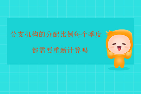 分支機(jī)構(gòu)的分配比例每個(gè)季度都需要重新計(jì)算嗎？
