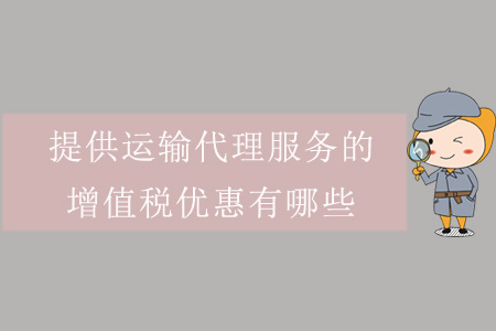 提供運輸代理服務的增值稅優(yōu)惠有哪些？
