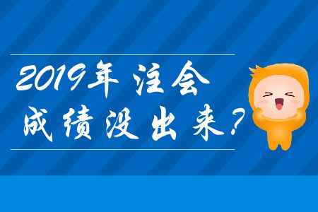 2019年注會(huì)成績(jī)沒(méi)出來(lái)？