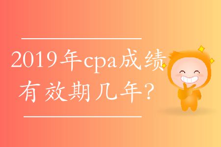 2019年cpa成績有效期幾年？