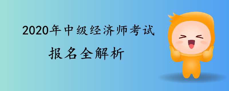 2020年中級(jí)經(jīng)濟(jì)師考試報(bào)名全解析 2020年中級(jí)經(jīng)濟(jì)師考試報(bào)名全解析