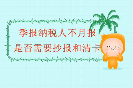 季報(bào)納稅人不月報(bào)，是否需要抄報(bào)和清卡？