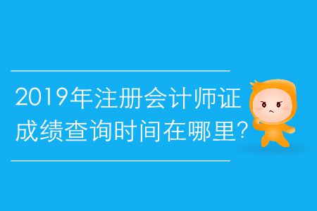 2019年注冊會計師證成績查詢時間在哪里？