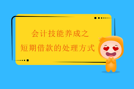 會計技能養(yǎng)成之短期借款的處理方式