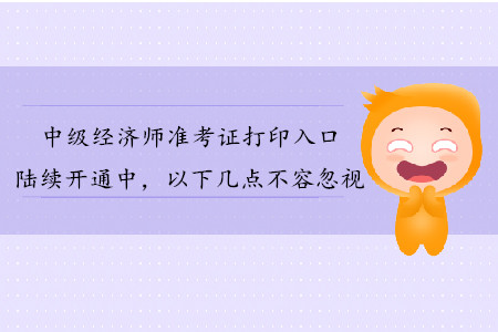 中級經(jīng)濟師準考證打印入口陸續(xù)開通，以下幾點不容忽視