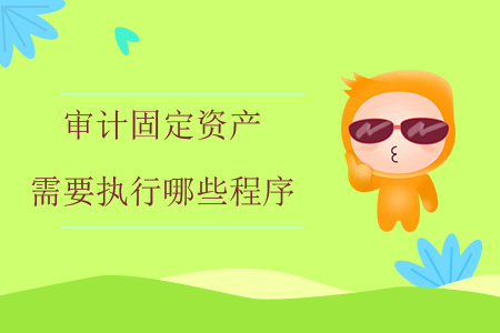 審計(jì)固定資產(chǎn)需要執(zhí)行哪些程序？