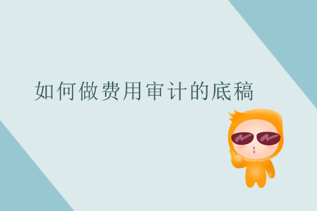 如何做費(fèi)用審計(jì)的底稿？