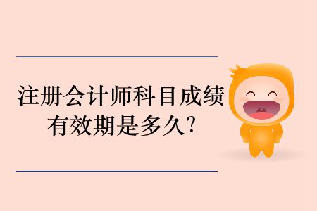 2019年注冊(cè)會(huì)計(jì)師科目成績有效期是多久？