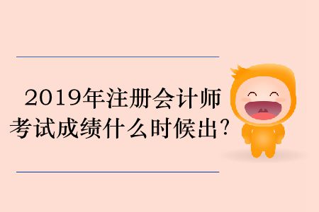 2019年注冊會計師考試成績什么時候出？