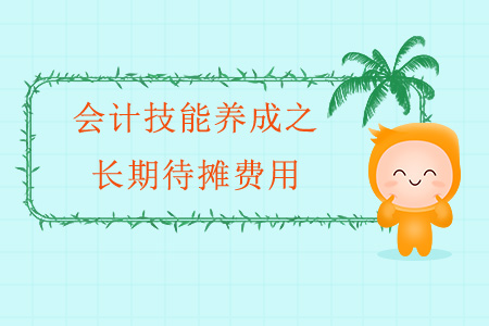 會(huì)計(jì)技能養(yǎng)成之長期待攤費(fèi)用