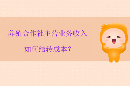 養(yǎng)殖合作社主營(yíng)業(yè)務(wù)收入如何結(jié)轉(zhuǎn)成本？