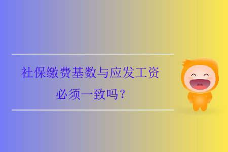 社保繳費基數(shù)與應發(fā)工資必須一致嗎？